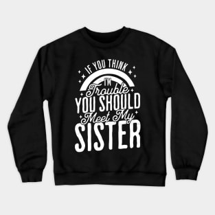 If You Think Im Trouble You Should see my Sister Sibling Crewneck Sweatshirt